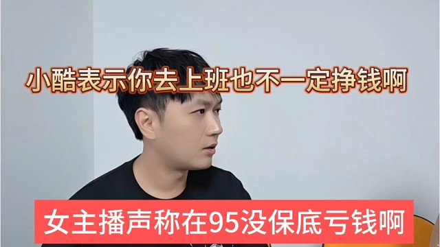 女主播声称1995没保底亏钱啊，小酷表示你去上班也不一定能挣钱