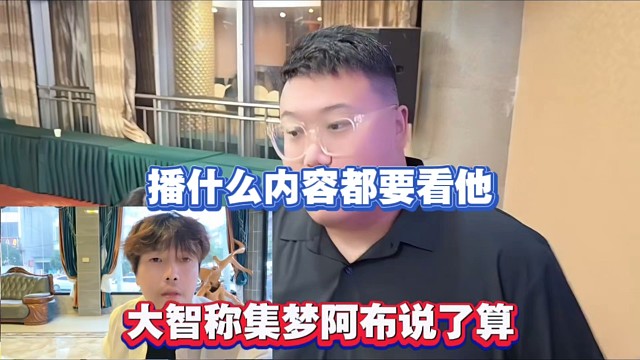 播什么内容都要看他，大智称集梦阿布说了算！