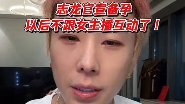 志龙官宣备孕！以后不跟女主播互动了