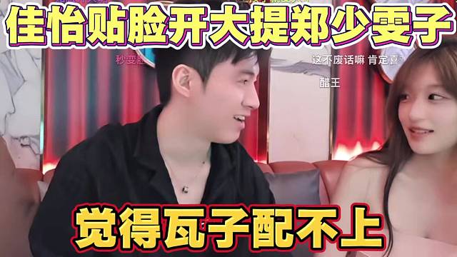 佳怡贴脸开大提郑少雯子 觉得瓦子配不上 俩人太搞笑了