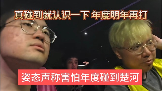 姿态声称害怕年度碰到楚河，真碰到认识一下，明年再打