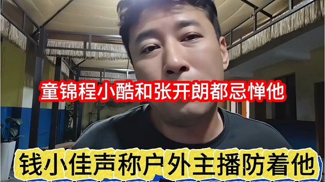 钱小佳声称户外主播防着他，童锦程小酷和张开朗都忌惮他