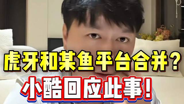 小酷谈虎牙和某鱼平台合并！基本不可能！