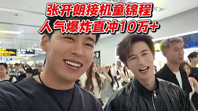 张开朗接机童锦程！人气爆炸直冲10万 