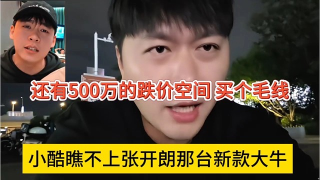 小酷瞧不上张开朗那台新款大牛，还有500万跌价空间，买毛线