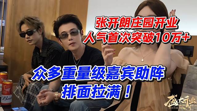 张开朗庄园开业人气首次突破10万！众多重量级嘉宾助阵排面拉满