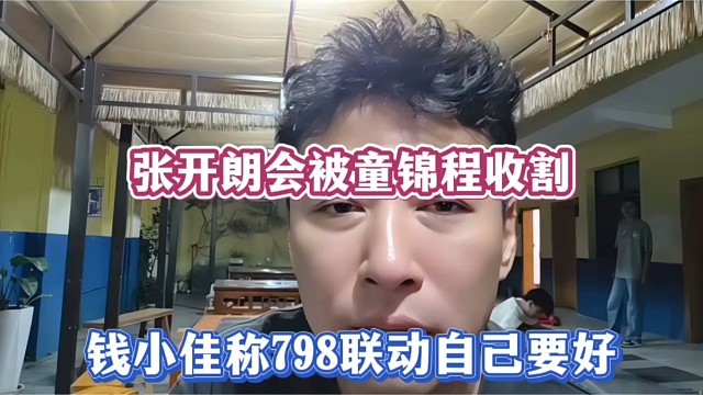 张开朗会被童锦程收割，钱小佳称798联动自己要好！