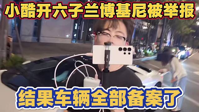 小酷开小六子兰博基尼又被举报 结果车辆现在全部备案了
