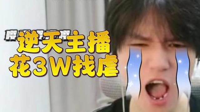 逆天主播！花3W找虐全程破防！ #