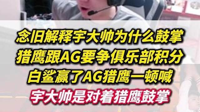 念旧解释宇大帅为什么鼓掌，猎鹰跟AG要争俱乐部积分，白鲨赢了猎鹰一顿喊，宇大帅是对着猎鹰鼓掌