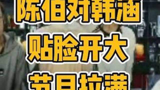 陈伯对韩涵贴脸开大节目效果拉满