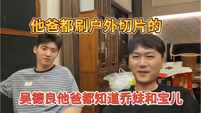 吴德良他爸知道乔妹和宝儿，他爸都刷户外切片