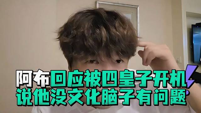 阿布回应被四皇子开机说他没文化脑子有问题