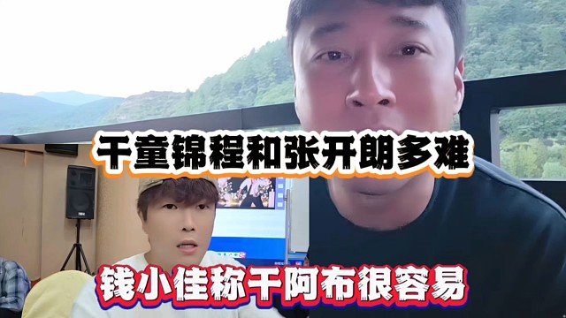 干童锦程和张开朗多难，钱小佳称干阿布很/容易！