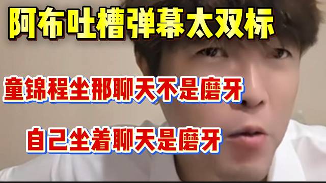 阿布吐槽弹幕“双标”对比自己和童锦程，根本不公平！
