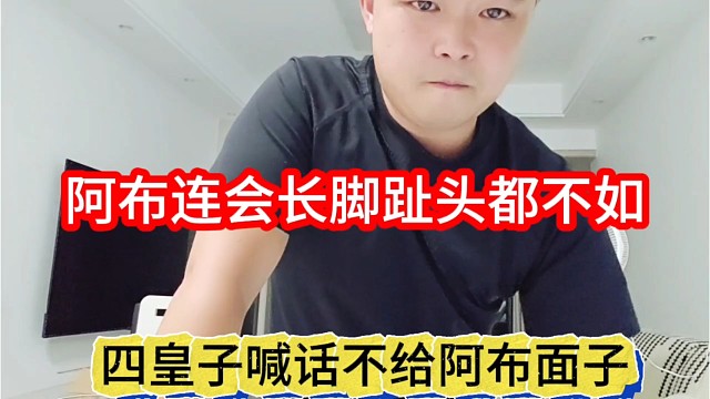 四皇子喊话不给阿布面子，阿布连会长脚指头都不如