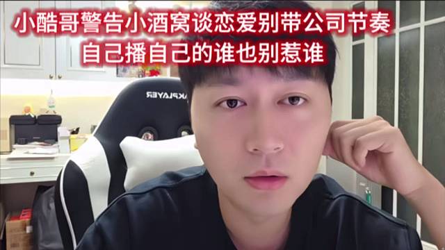 小酷哥警告小酒窝谈恋爱别带公司节奏，自己播自己的谁也别惹谁。