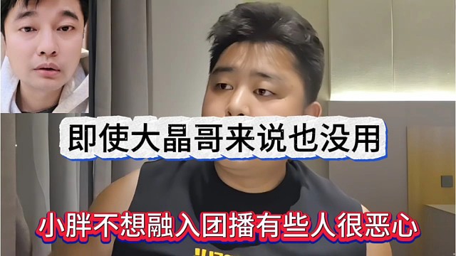小胖不想融入团播有些人很恶心，大晶哥来说也不管用