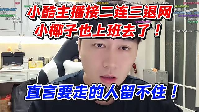小酷主播接二连二退网！小椰子也去上班去了！直言要走的人留不住