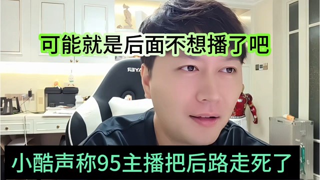 小酷声称95主播把后路走死了，可能决定了不想播了呗