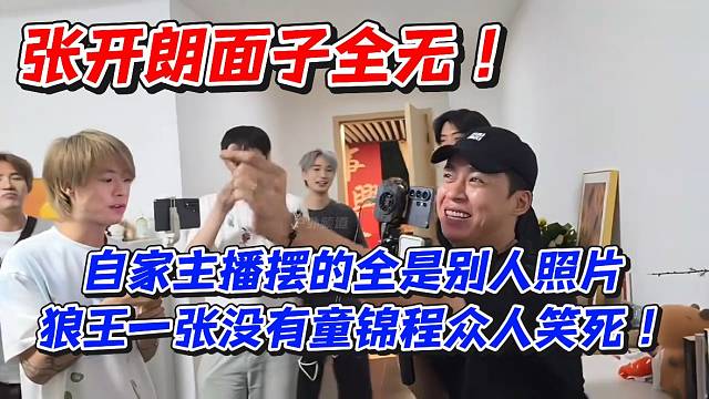 张开朗面子全无！自己主播摆的全是别人照片狼王一张没有童锦程众人笑死