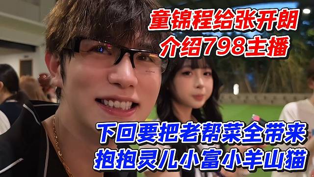 童锦程给张开朗介绍798主播！下回要把老帮菜全带来抱抱灵儿小富小羊山猫
