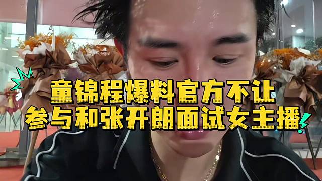 童锦程爆料官方不让参与和张开朗面试女主播