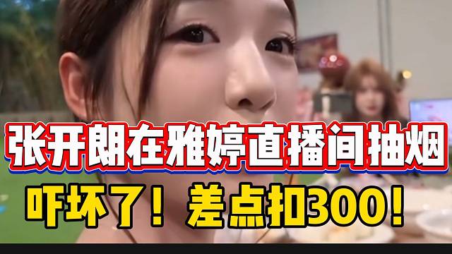 张开朗在雅婷直播间抽烟，差点扣三百块钱！