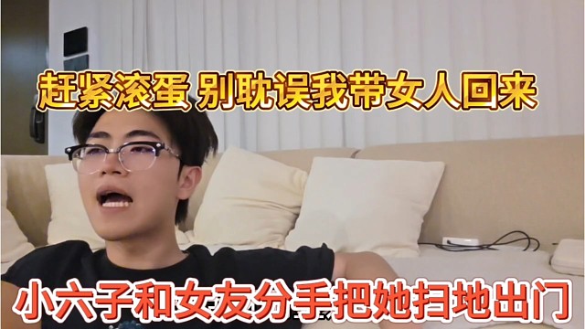 小六子和女友分手把她扫地出门，赶紧滚蛋，别耽误我带女人回来