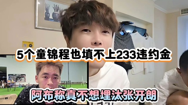 5个童锦程也填不上233违约金，阿布称真不想埋汰张开朗！
