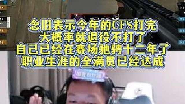 念旧表示今年的CFS打完大概率就退役不打了，自己已经在赛场驰骋十二年了，职业生涯的全满贯已经达成。