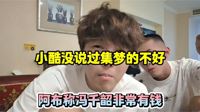 小酷没说过集梦的不好，阿布称冯千韶非常有钱！