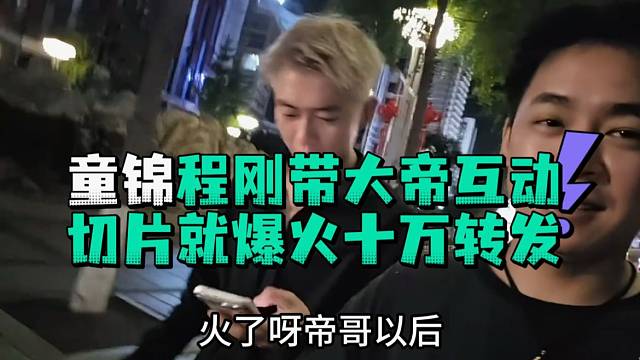 童锦程刚带大帝互动切片就爆火十万转发张开郎直接发配他去杭州