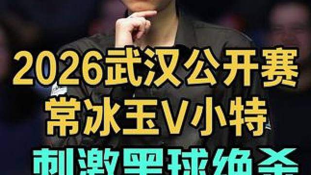 2026武汉公开赛：常冰玉挑战世界第一小特，超刺激黑球绝杀