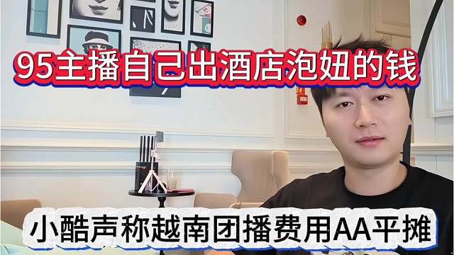 小酷声称越南团播费用主播平摊，酒店泡妞费用自己出，没毛