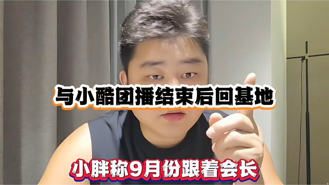 与小酷团播结束后回基地，小胖称9月份跟着会长！