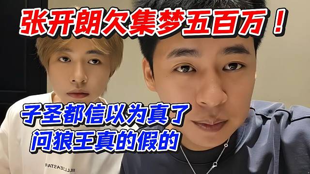 张开朗欠集梦五百万！子圣都信以为真了问狼王真的假的