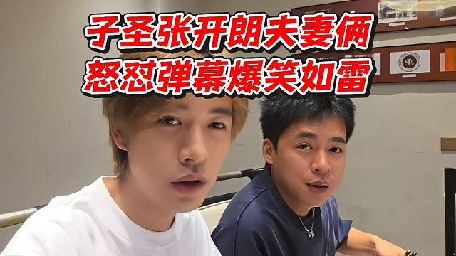 子圣张开朗夫妻俩怒怼弹幕！爆笑如雷