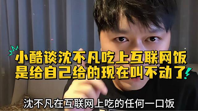 小酷谈沈不凡吃上互联网饭是自己给的现在叫不动了