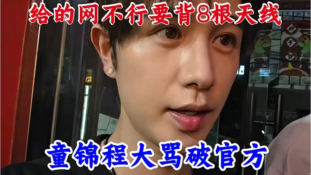 童锦程大骂破官方，给的网不行，还要背八根天线直播。