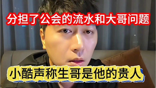 小酷声称生哥是他贵人，分担了公会流水和大哥问题