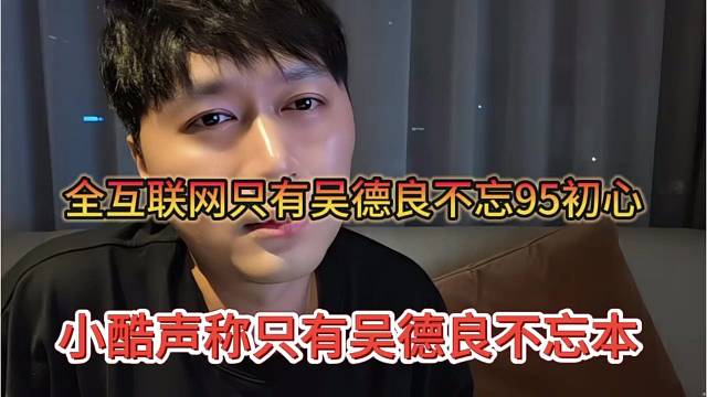 小酷声称只有吴德良不忘本，全互联网只有吴德良不忘95初心