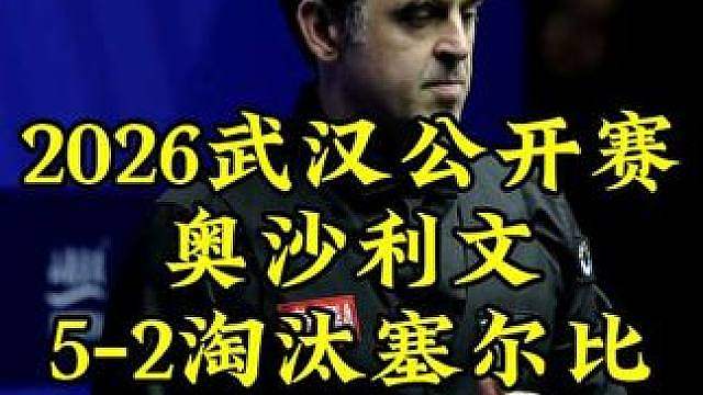 武汉公开赛，奥沙利文火力全开，5-3淘汰塞尔比，晋级4强约战常冰玉