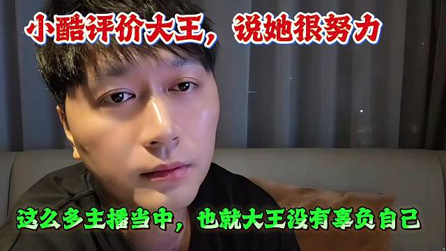 小酷评价大王，说她很努力，这么多主播当中，也就大王没有辜负自己