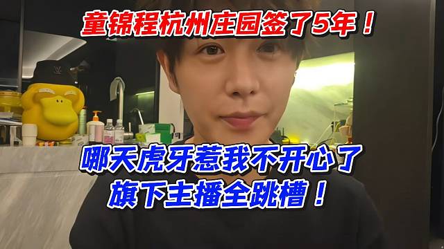 童锦程杭州庄园签了5年！哪天虎牙惹我不开心了旗下主播全跳槽