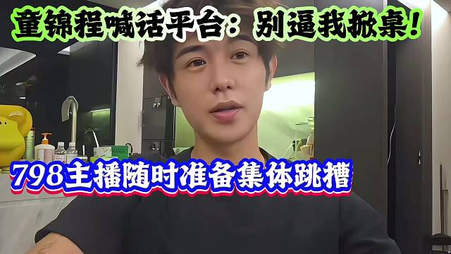 童锦程喊话平台：别逼我掀桌！798主播随时准备集体跳槽