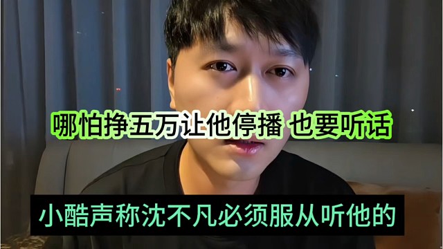 小酷声称沈不凡要服从听他的，哪怕挣5万让他停播也得听话