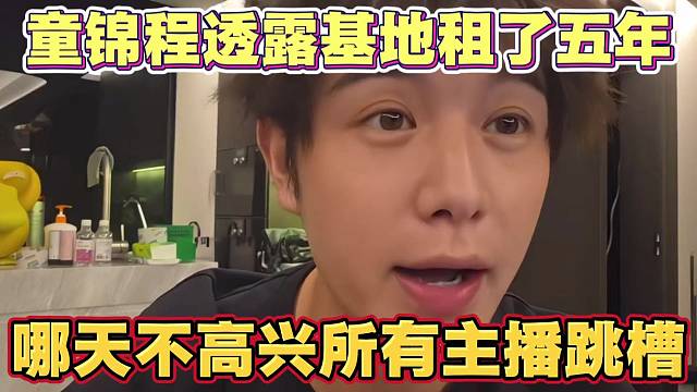 童锦程透露基地租了5年 哪天虎牙惹自己不高兴 直接带所有主播跳槽
