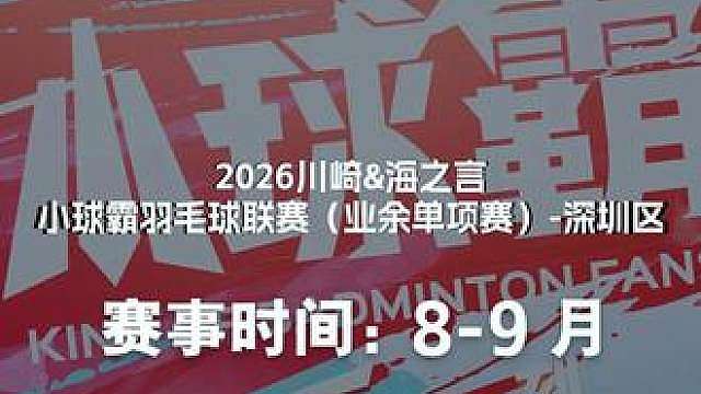 2026川崎&海之言小球霸羽毛球联赛（业余单项赛）-深圳区 8月1日正式开赛！
