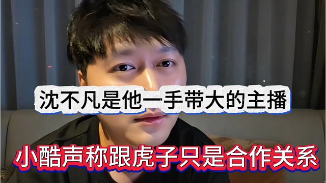 小酷声称虎子只是合作关系，沈不凡是一手带大的主播